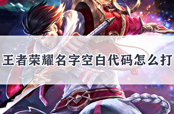 王者荣耀名字空白代码怎么打 名字空白代码分享