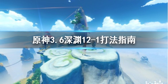 《原神》3.6深渊怎么打-原神3.6版深渊满星通关攻略