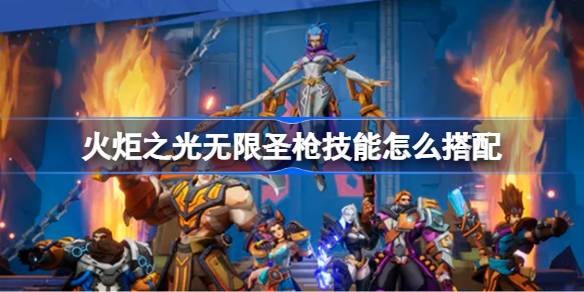 火炬之光无限圣枪技能搭配攻略-火炬之光无限圣枪技能怎么搭配
