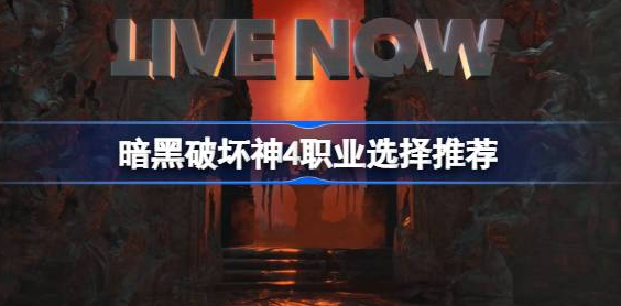 暗黑破坏神4职业有哪些-暗黑破坏神4职业选择介绍
