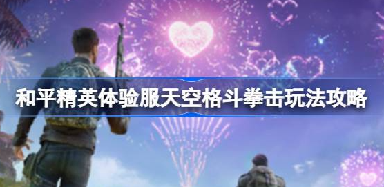 和平精英体验服天空格斗拳击怎么玩-和平精英天空格斗拳击玩法分享