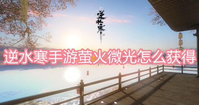 逆水寒手游萤火微光怎么获得-逆水寒手游萤火微光获得方法介绍