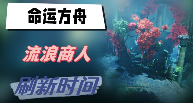 命运方舟流浪商人刷新时间多久-命运方舟流浪商人刷新时间说明