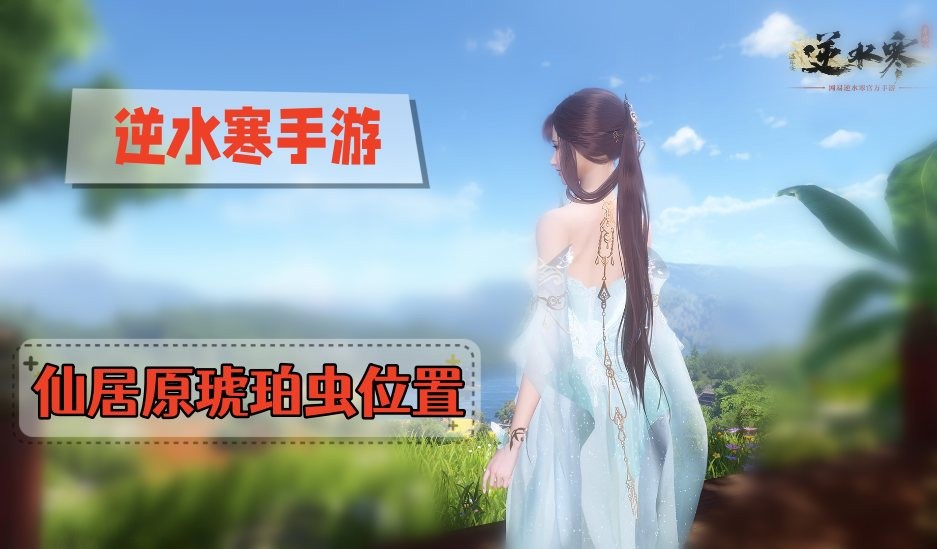 逆水寒手游琥珀虫在哪-逆水寒手游仙居原琥珀虫位置汇总