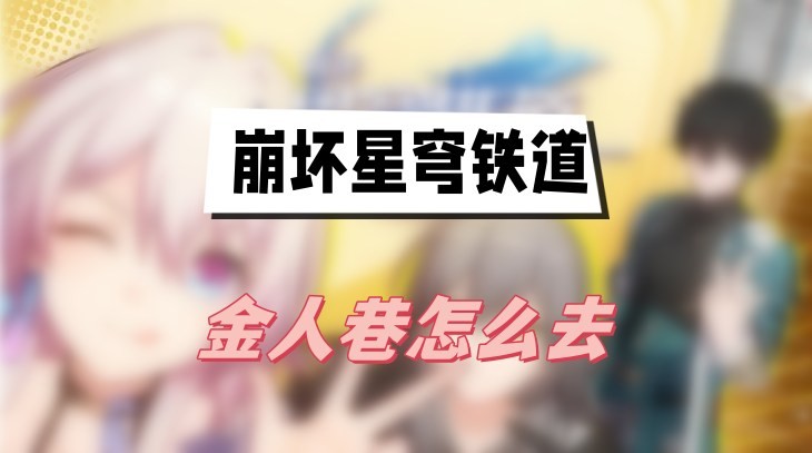 崩坏星穹铁道金人巷怎么去-崩坏星穹铁道金人巷进入位置说明
